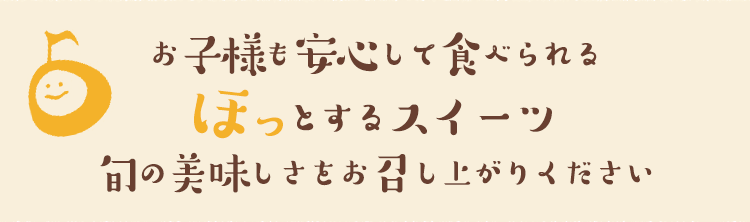 お子様も安心して食べられるほっとするスイーツ旬の美味しさをお召し上がりください